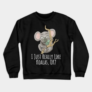 I just really like Koalas, ok? funny silly t-shirt Crewneck Sweatshirt